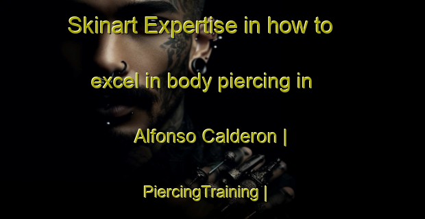 Skinart Expertise in how to excel in body piercing in Alfonso Calderon | PiercingTraining | PiercingClasses | SkinartTraining-Mexico